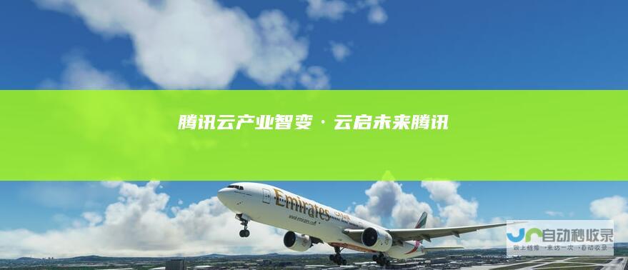腾讯云产业智变·云启未来腾讯